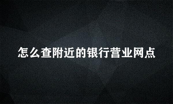 怎么查附近的银行营业网点