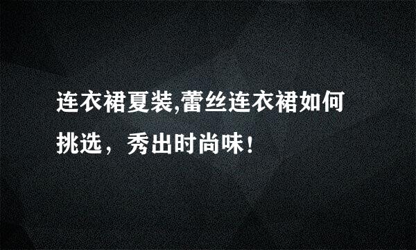 连衣裙夏装,蕾丝连衣裙如何挑选，秀出时尚味！