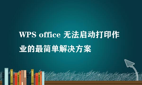 WPS office 无法启动打印作业的最简单解决方案