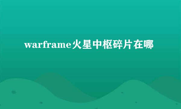 warframe火星中枢碎片在哪