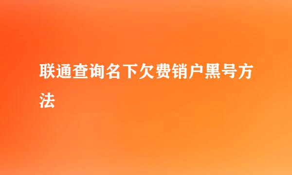 联通查询名下欠费销户黑号方法