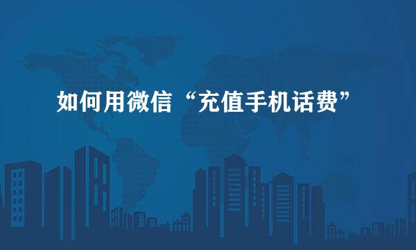 如何用微信“充值手机话费”