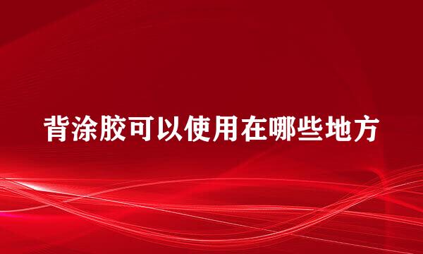 背涂胶可以使用在哪些地方
