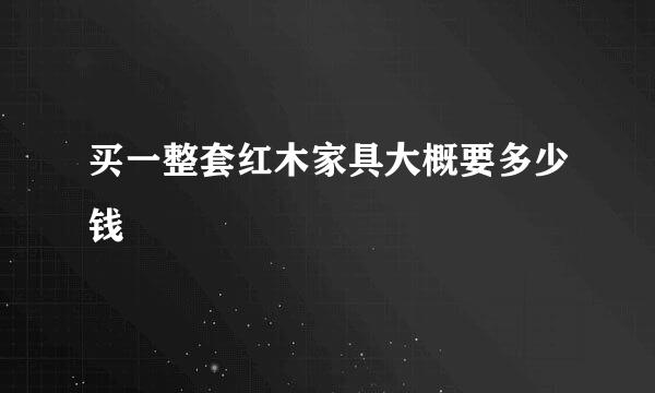 买一整套红木家具大概要多少钱
