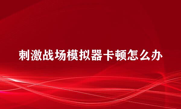 刺激战场模拟器卡顿怎么办
