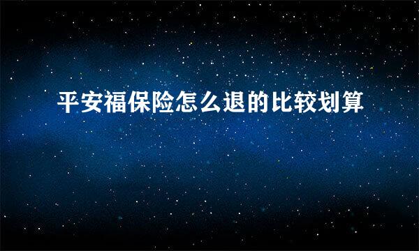 平安福保险怎么退的比较划算