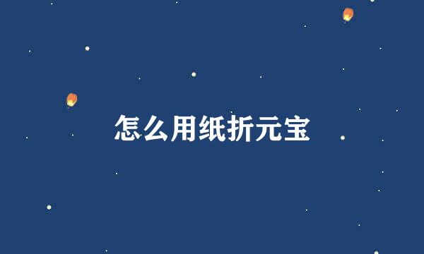 怎么用纸折元宝