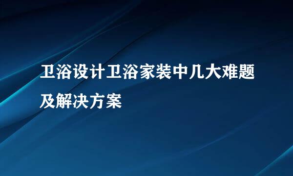 卫浴设计卫浴家装中几大难题及解决方案