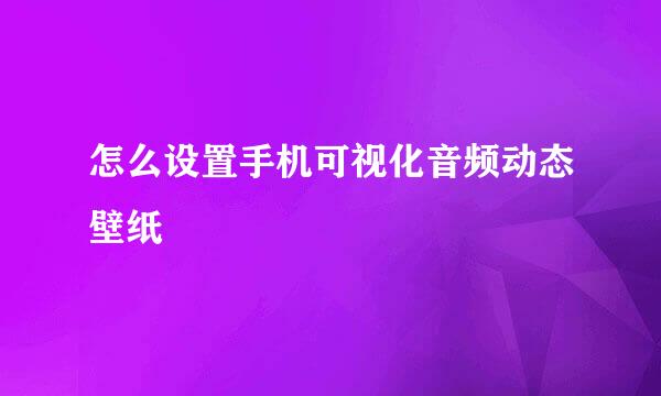 怎么设置手机可视化音频动态壁纸