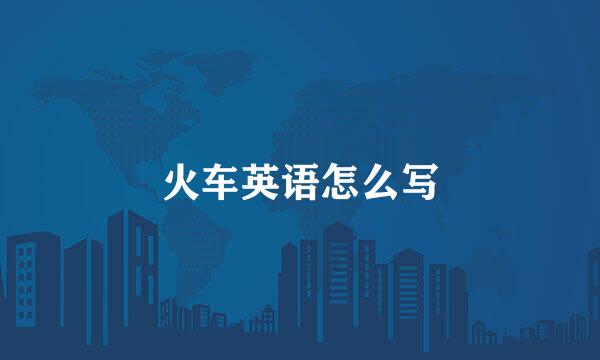 火车英语怎么写
