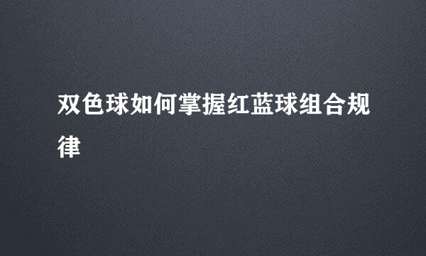 双色球如何掌握红蓝球组合规律