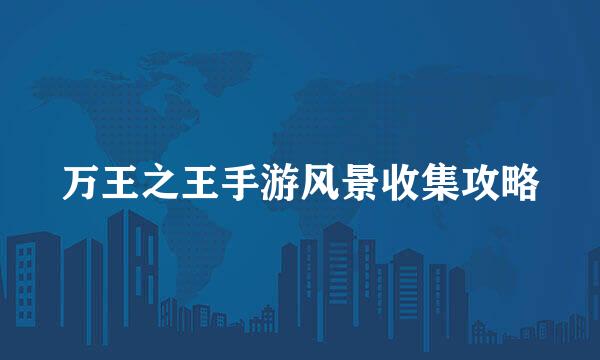 万王之王手游风景收集攻略