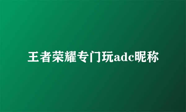 王者荣耀专门玩adc昵称