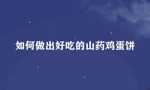 如何做出好吃的山药鸡蛋饼