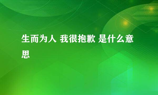 生而为人 我很抱歉 是什么意思