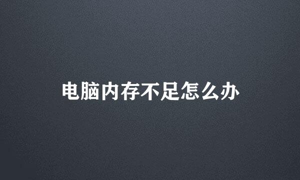 电脑内存不足怎么办