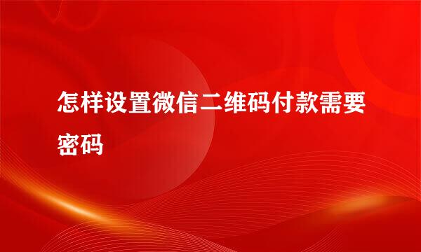 怎样设置微信二维码付款需要密码