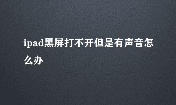 ipad黑屏打不开但是有声音怎么办