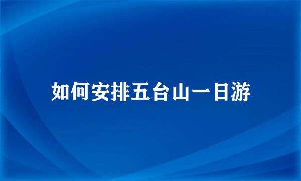 如何安排五台山一日游