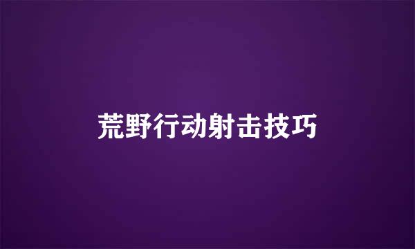荒野行动射击技巧