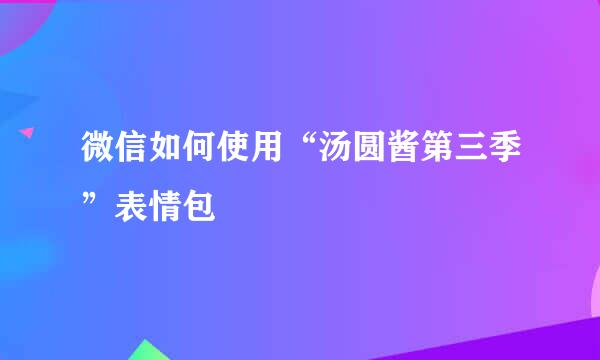 微信如何使用“汤圆酱第三季”表情包