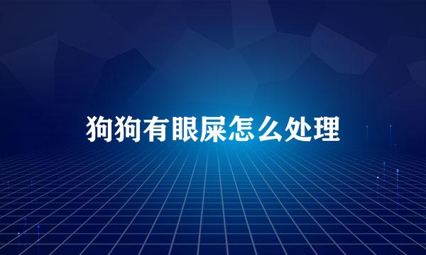 狗狗有眼屎怎么处理