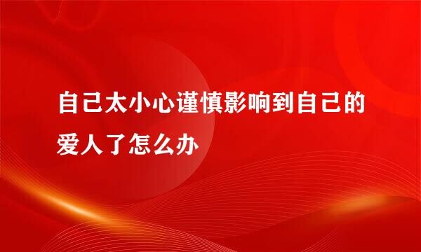 自己太小心谨慎影响到自己的爱人了怎么办