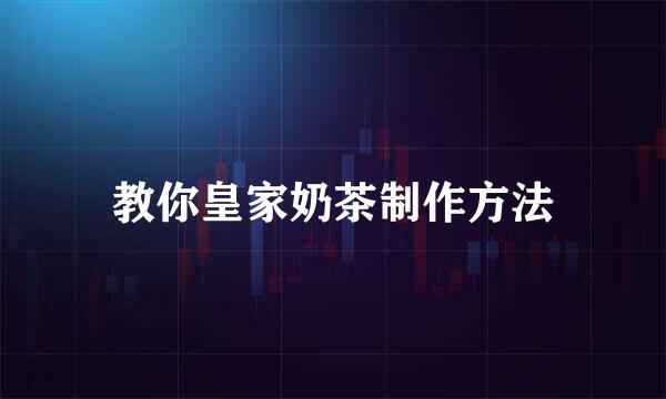 教你皇家奶茶制作方法