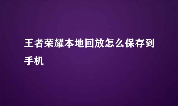 王者荣耀本地回放怎么保存到手机