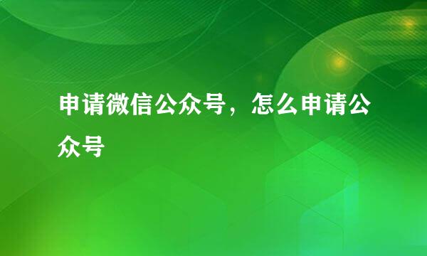 申请微信公众号，怎么申请公众号
