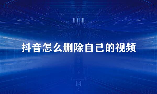 抖音怎么删除自己的视频