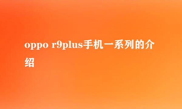 oppo r9plus手机一系列的介绍