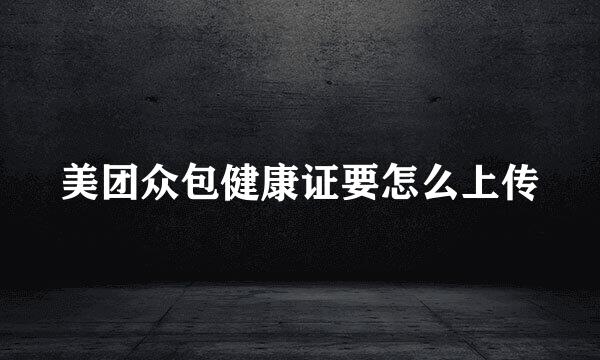 美团众包健康证要怎么上传