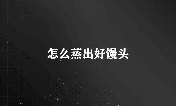 怎么蒸出好馒头