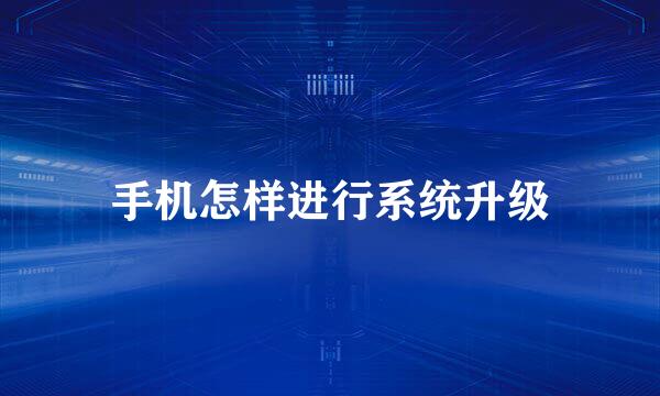 手机怎样进行系统升级