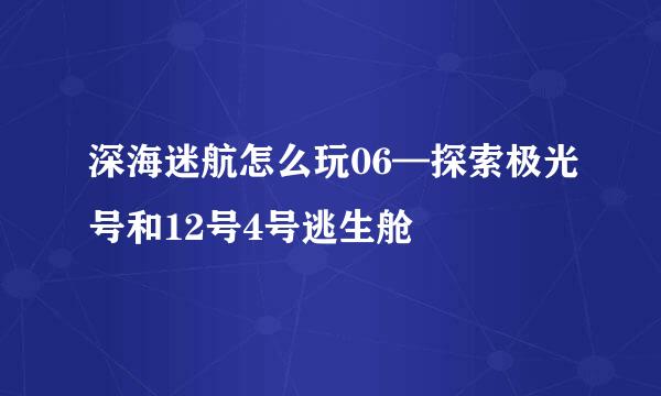 深海迷航怎么玩06—探索极光号和12号4号逃生舱