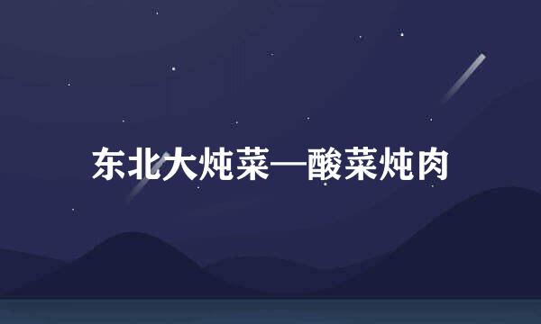 东北大炖菜—酸菜炖肉