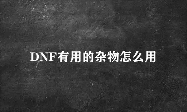 DNF有用的杂物怎么用