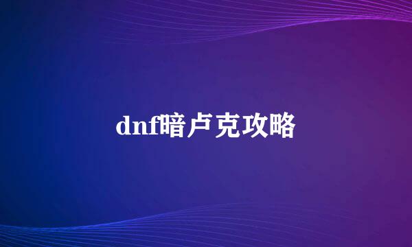 dnf暗卢克攻略