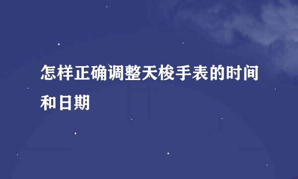 怎样正确调整天梭手表的时间和日期