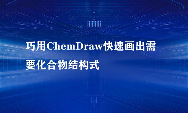 巧用ChemDraw快速画出需要化合物结构式