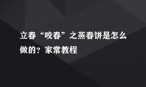 立春“咬春”之蒸春饼是怎么做的？家常教程