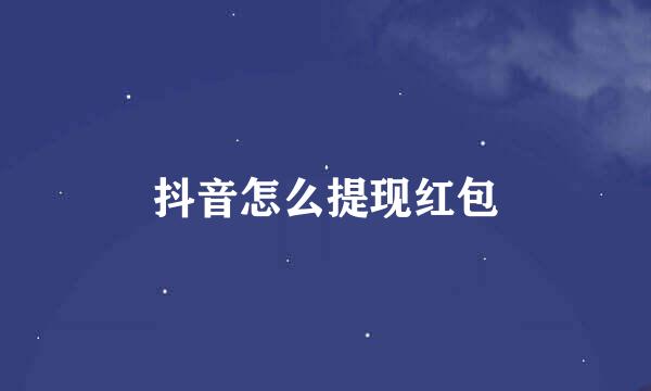 抖音怎么提现红包