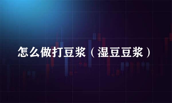 怎么做打豆浆(湿豆豆浆)