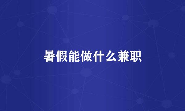 暑假能做什么兼职