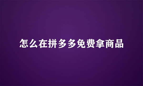 怎么在拼多多免费拿商品