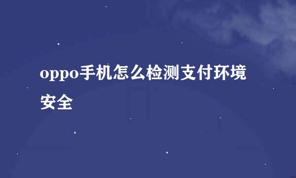 oppo手机怎么检测支付环境安全