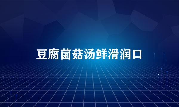 豆腐菌菇汤鲜滑润口