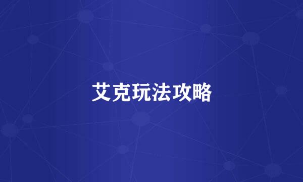 艾克玩法攻略