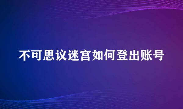 不可思议迷宫如何登出账号